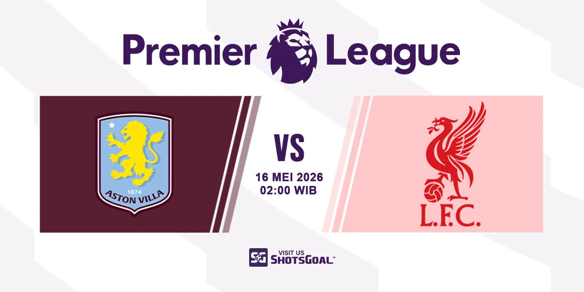Prediksi Liga Inggris: Aston Villa vs Liverpool 16 Mei 2026