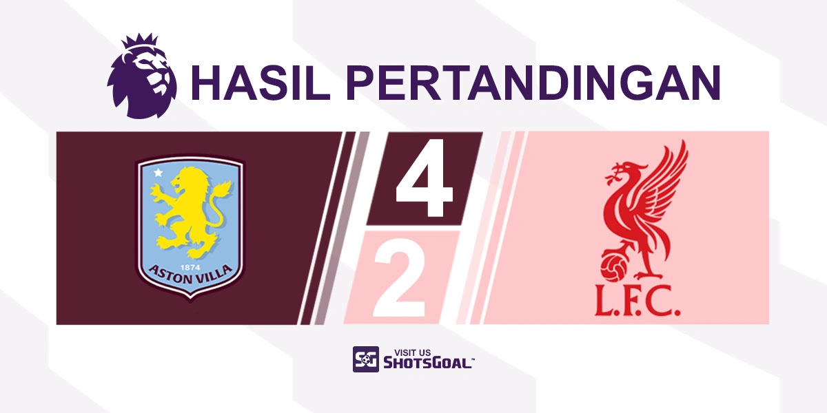 Aston Villa 4-2 Liverpool - Aston Villa Pastikan Berlaga di Liga Champions Musim Depan