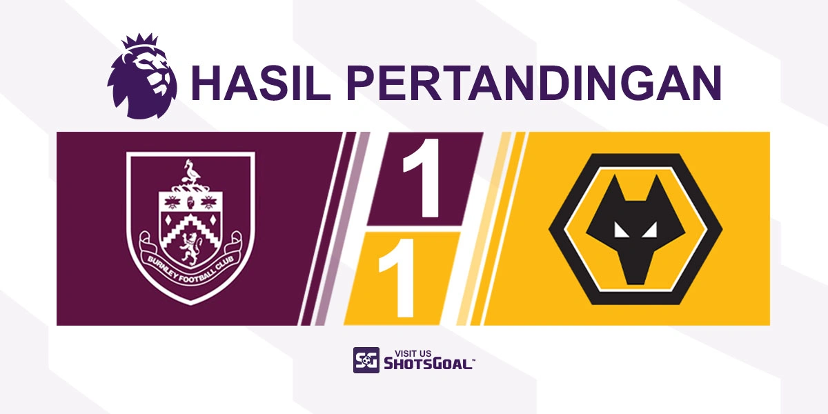 Burnley 1-1 Wolverhampton Wanderers - Dua Klub Terbawah Akhiri Perjalanan Premier League dengan Hasil Imbang