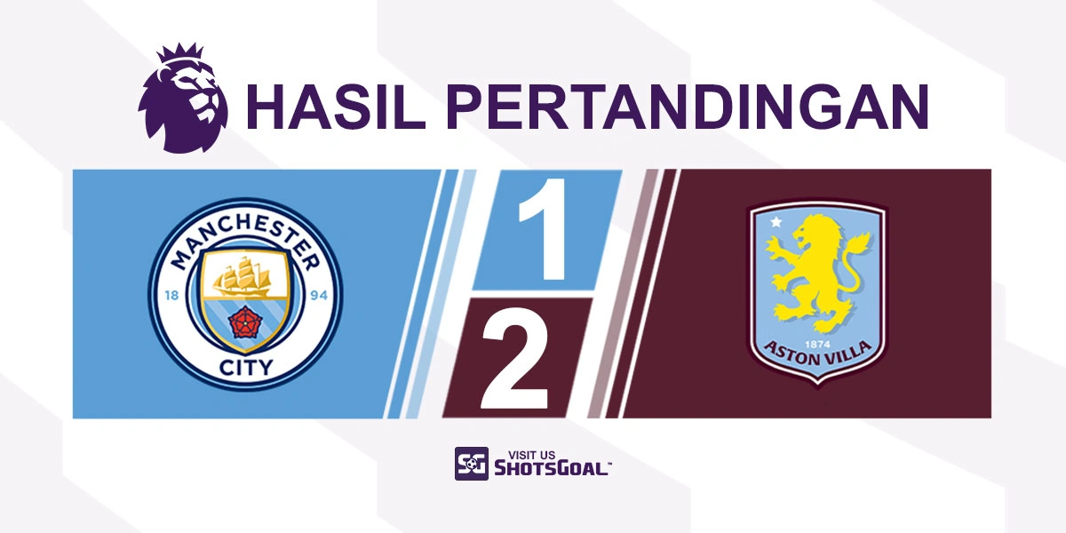 Manchester City 1-2 Aston Villa - Aston Villa Kalahkan Manchester City dalam Kondisi Setengah Mabuk