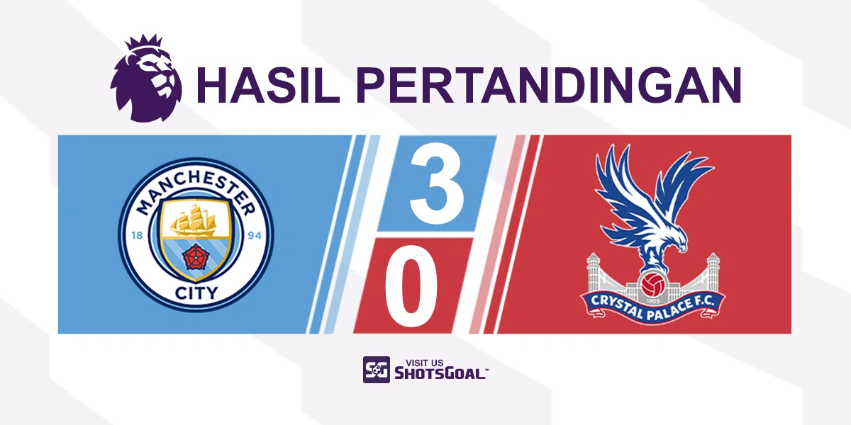 Manchester City 3-0 Crystal Palace - Manchester City Terus Jaga Jarak dengan Arsenal
