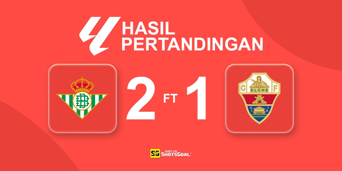 Real Betis 2-1 Elche - Elche Gagal Jauhkan Diri dari Zona Degradasi