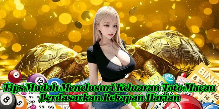 Tips Mudah Menelusuri Keluaran Toto Macau Berdasarkan Rekapan Harian